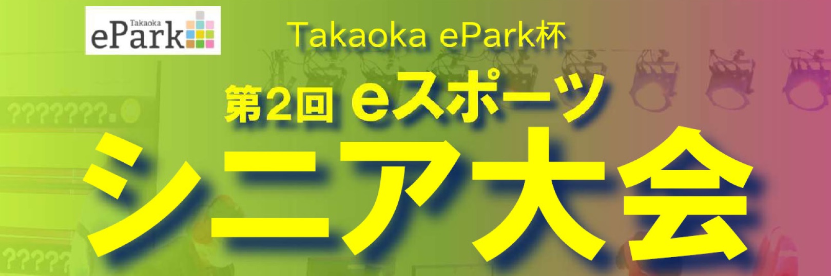 Takaoka ePark杯 第２回 eスポーツシニア大会のお知らせ